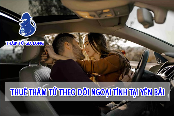 THUÊ THÁM TỬ THEO DÕI THU THẬP CHỨNG CỨ NGOẠI TÌNH TẠI YÊN BÁI